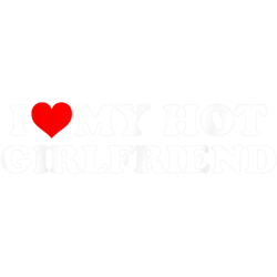 i love my hot girlfriend - i heart my hot girlfriend