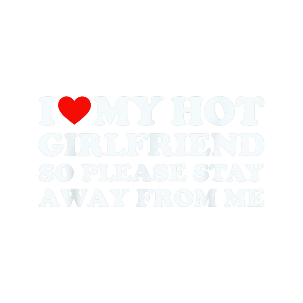 I Love My Hot Girlfriend So Stay Away I Love My Girlfriend.png