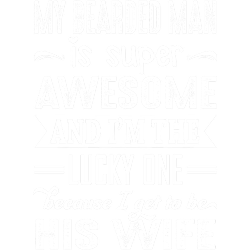 My Bearded Man Is Super Awesome And I Get To Be His Wife Fitted .png