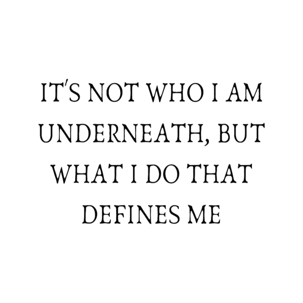 IT_S NOT WHO I AM UNDERNEATH, BUT WHAT I DO THAT DEFINES ME .png