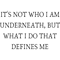 IT_S NOT WHO I AM UNDERNEATH, BUT WHAT I DO THAT DEFINES ME .png