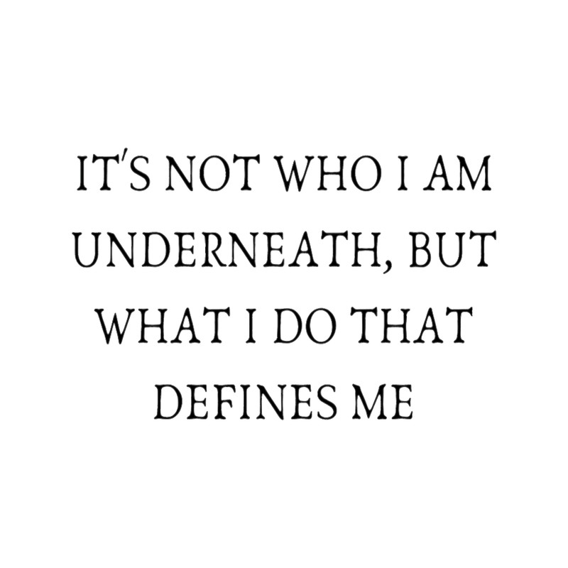 IT_S NOT WHO I AM UNDERNEATH, BUT WHAT I DO THAT DEFINES ME .png