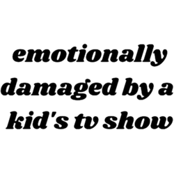 emotionally damaged by a kids tv show