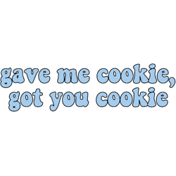 gave me cookie got you cookie