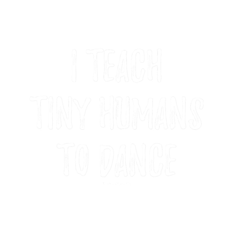 I Teach Tiny Humans To Dance.png