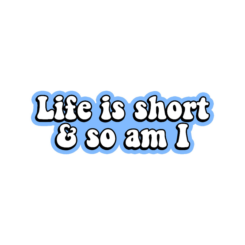Life is Short _amp_ So Am I .png