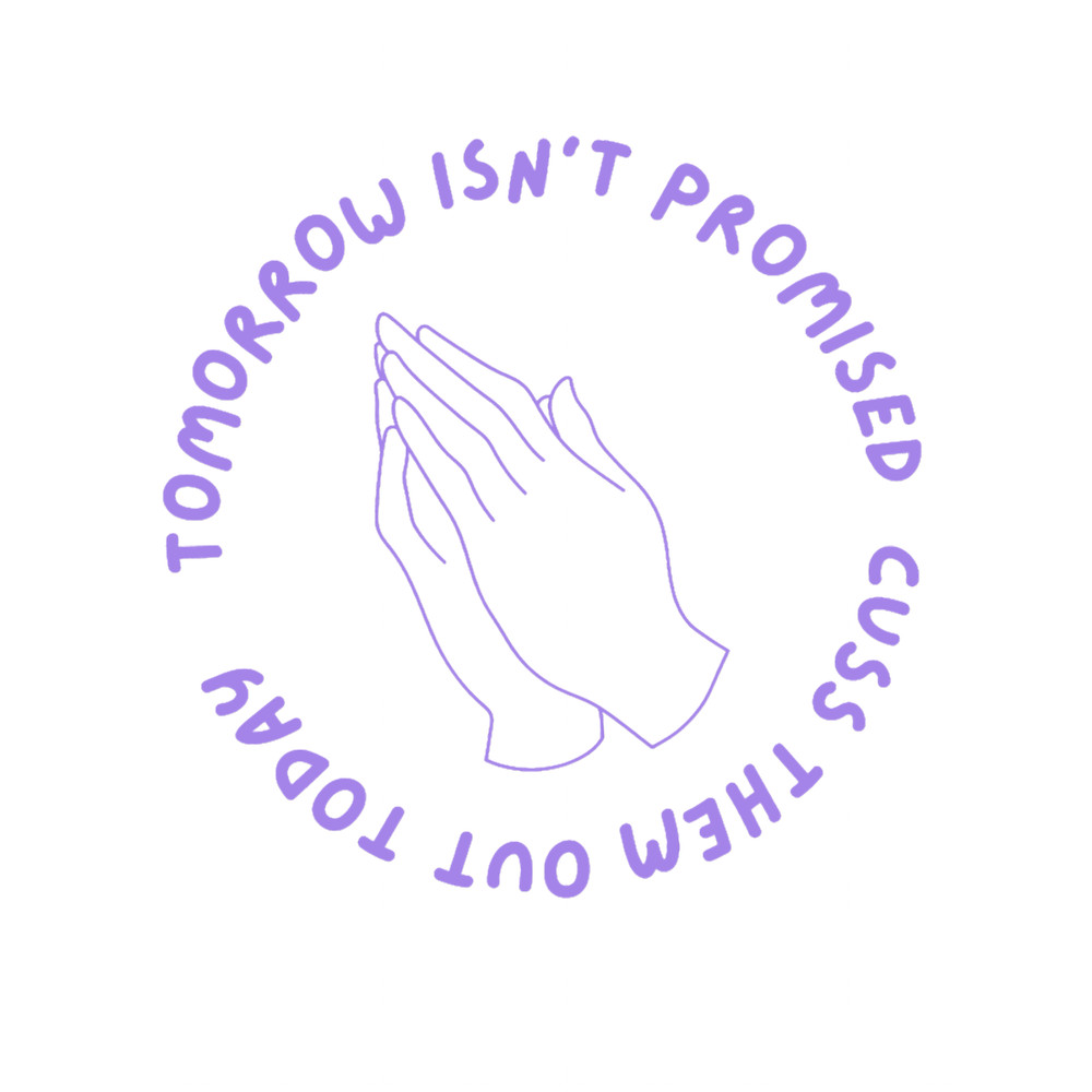 Tomorrow isnt promised cuss them out today .png