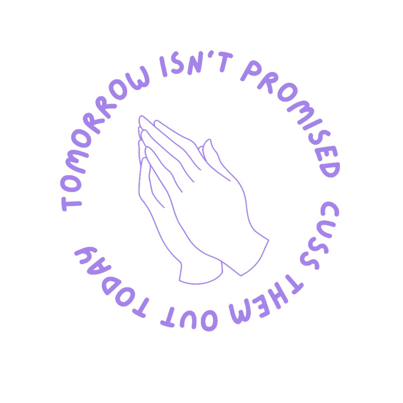 Tomorrow isnt promised cuss them out today .png