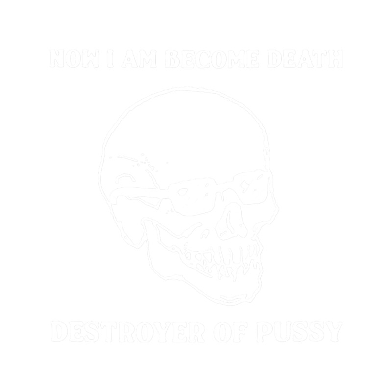 Now I Am Become Death, Destroyer Of Pssy(2).png