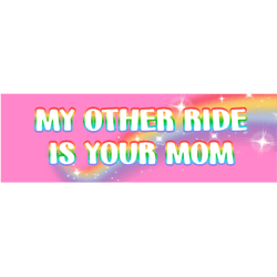 my other ride is your mom