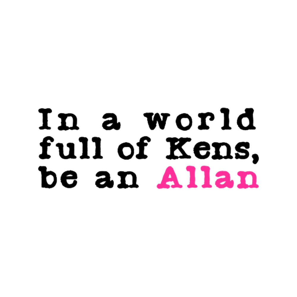 In A World Full Of Kens Be An Allan Barbie .png