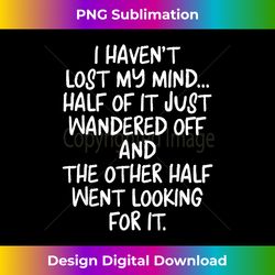 I Haven't Lost Mind Half of It Just Wandered Off - Crafted Sublimation Digital Download - Immerse in Creativity with Every Design