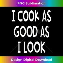 I Cook As Good As I Look Funny Chef Cooking Tshirt - Chic Sublimation Digital Download - Chic, Bold, And Uncompromising