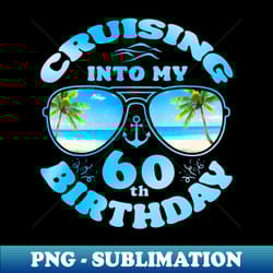cruising into my 60th birthday 60th birthday cruise - creative sublimation png download