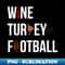 Wine Turkey Football WTF Thanksgiving Gag 1 - Special Edition Sublimation PNG File