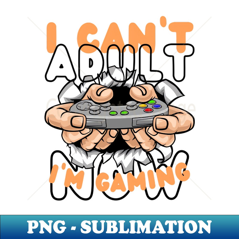 I CAN'T ADULT NOW I'M GAMING - DIY Sublimation PNG Download