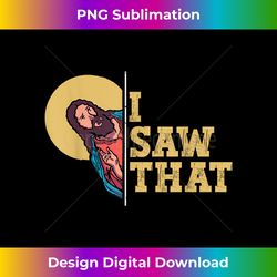 i saw that jesus funny christian design easter - bespoke sublimation digital file - customize with flair