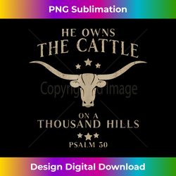 he owns the cattle on a thousand hills psalm 50 - eco-friendly sublimation png download - tailor-made for sublimation craftsmanship