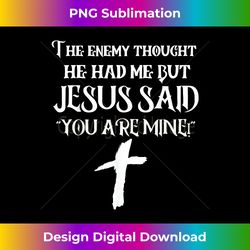 the enemy thought he had me but jesus said you are mine - edgy sublimation digital file - tailor-made for sublimation craftsmanship