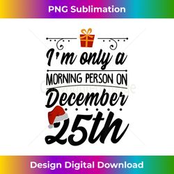 i'm only morning person on december 25 funny ugly christmas - artisanal sublimation png file - elevate your style with intricate details