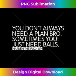 you don't always need a plan bro. sometimes you just - chic sublimation digital download - animate your creative concepts