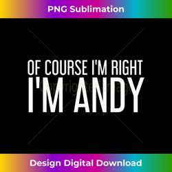 of course i'm right i'm andy funny gift idea - bespoke sublimation digital file - ideal for imaginative endeavors