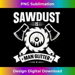 sawdust is man glitter t- woodworking fathers day gift - timeless png sublimation download - chic, bold, and uncompromising