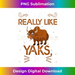 funny i just really like yaks ok cute yak - luxe sublimation png download - crafted for sublimation excellence