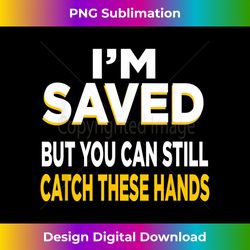 i'm saved, but you can still catch these hands - futuristic png sublimation file - customize with flair
