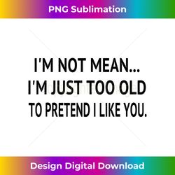 i'm not mean i am just too old to pretend i like you funny - bohemian sublimation digital download - reimagine your sublimation pieces