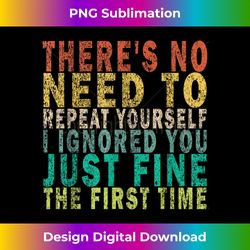 there's no need to repeat yourself i ignored you just fine - sublimation-optimized png file - craft with boldness and assurance