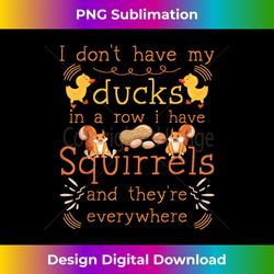 funny i don't have my ducks in a row i have squirrels - sophisticated png sublimation file - challenge creative boundaries