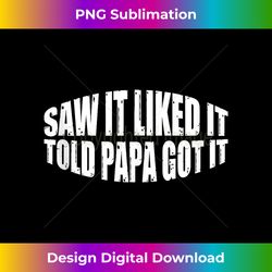 saw it liked it told papa got it ---- tank top - classic sublimation png file - reimagine your sublimation pieces