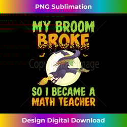 halloween my broom broke so i became a math teacher - crafted sublimation digital download - crafted for sublimation excellence