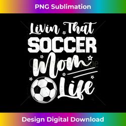 livin that soccer mom life sport mom mothers day womens - urban sublimation png design - infuse everyday with a celebratory spirit
