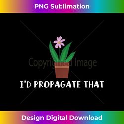 cute crazy plant lady pun gardening joke i'd propagate that - deluxe png sublimation download - elevate your style with intricate details