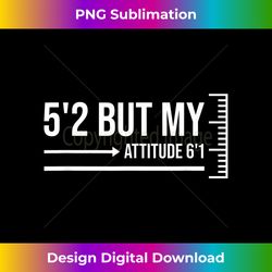 5'2 but my attitude 6'1 funny short girl sassy attitude - contemporary png sublimation design - infuse everyday with a celebratory spirit