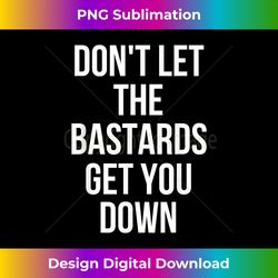 don't let the bastards get you down political - eco-friendly sublimation png download - lively and captivating visuals