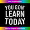 AM-20231212-14111_You Gon Learn Today T- Funny Teacher  14153.jpg