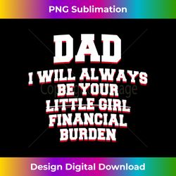 dad i will always be your financial burden father's day - timeless png sublimation download - chic, bold, and uncompromising