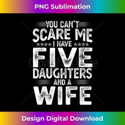 you can't scare me i have five daughters funny father's day 1 - sleek sublimation png download - pioneer new aesthetic frontiers