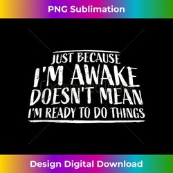 just because i'm awake doesn't mean i'm ready to do things tank top - minimalist sublimation digital file - chic, bold, and uncompromising
