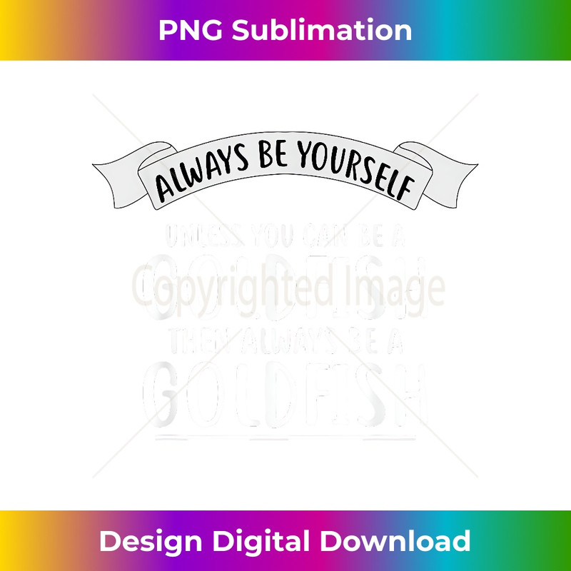 FB-20231212-330_Always be Yourself Unless You Can be a GOLDFISH 0332.jpg