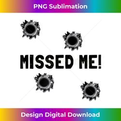 missed me bullet holes funny t- - innovative png sublimation design - access the spectrum of sublimation artistry