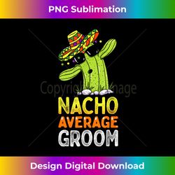 Matching Family Groom Joke Funny Nacho Average Groom - Chic Sublimation Digital Download - Animate Your Creative Concepts
