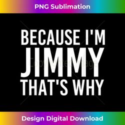 BECAUSE I'M JIMMY THAT'S WHY Fun Funny Gift Idea - Crafted Sublimation Digital Download - Elevate Your Style with Intricate Details