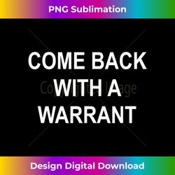 Come Back With A Warrant, Joke, Funny, Sarcastic, Family - Futuristic PNG Sublimation File - Chic, Bold, and Uncompromising