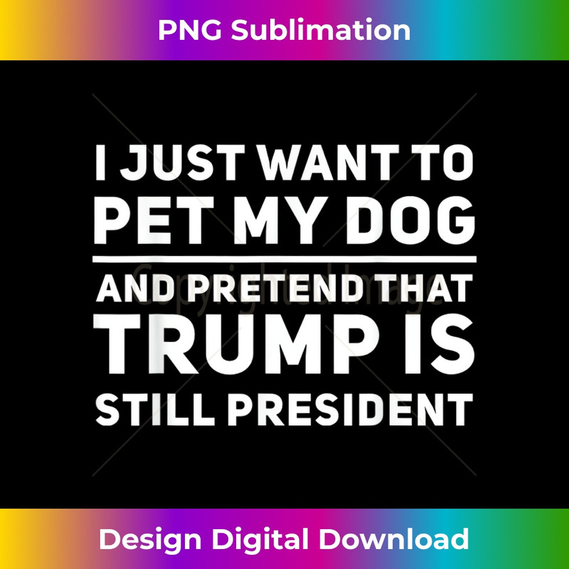 IO-20231212-6728_I Just Want To Pet My Dog And Pretend That Trump President 6745.jpg