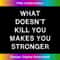 IR-20231212-13316_What doesnu2019t kill you makes you stronger Sarcasm Gift Saying 13355.jpg