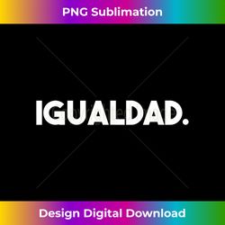 igualdad. equality spanish translation - luxe sublimation png download - customize with flair